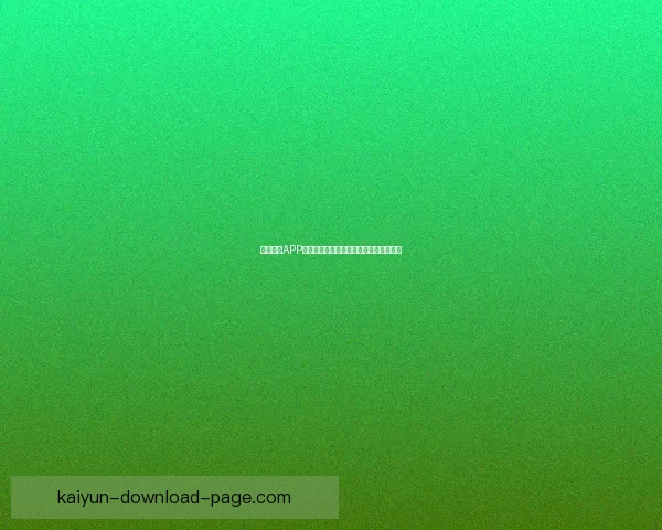 开云体育APP最新下载入口全面指南助你畅享运动体验 开云体育APP最新下载入口全面指南助你畅享运动体验