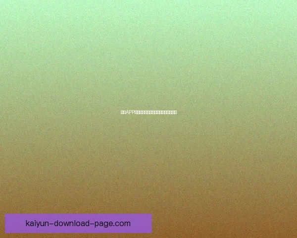 开云APP官方下载教程及最新版本安装指南详解 开云APP官方下载教程及最新版本安装指南详解