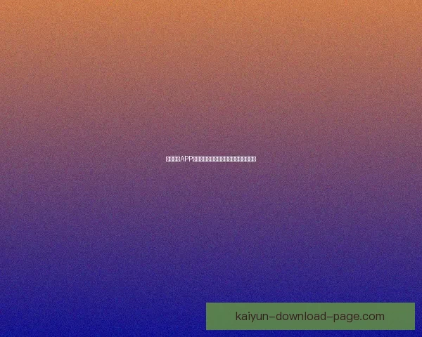 开云体育APP最新下载入口全面指南助你畅享运动体验